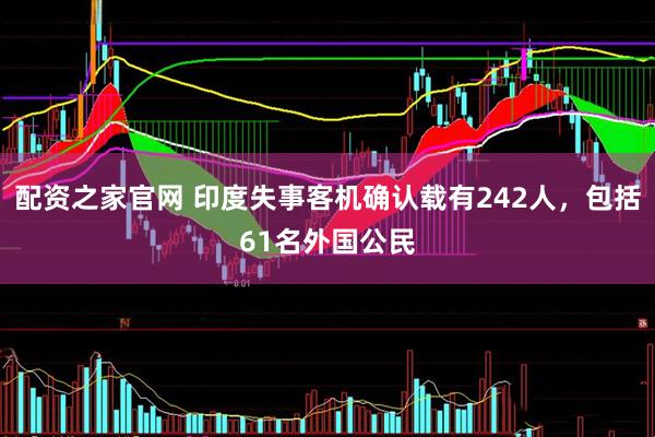 配资之家官网 印度失事客机确认载有242人，包括61名外国公民
