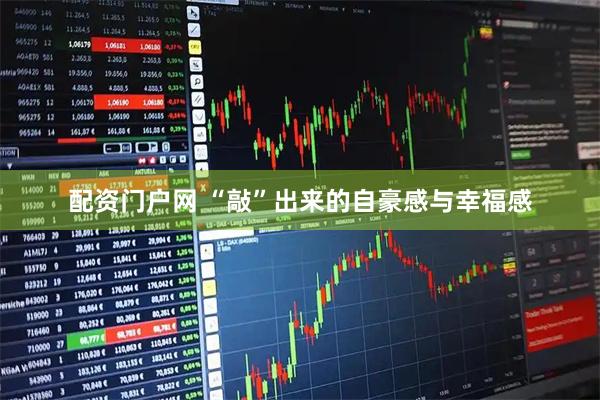 配资门户网 “敲”出来的自豪感与幸福感