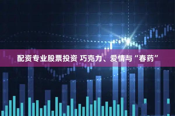 配资专业股票投资 巧克力、爱情与“春药”