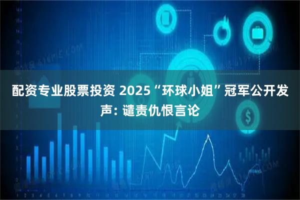 配资专业股票投资 2025“环球小姐”冠军公开发声: 谴责仇恨言论